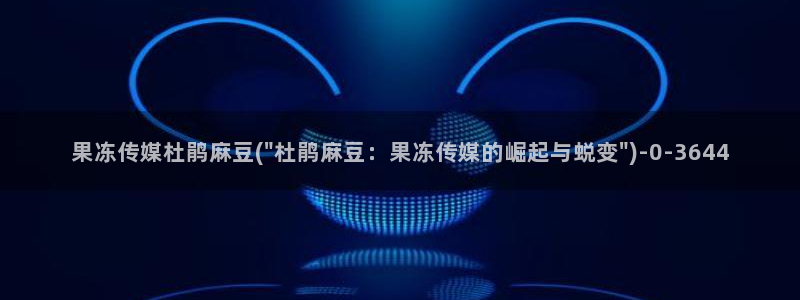 麻豆国产专区：果冻传媒杜鹃麻豆(\