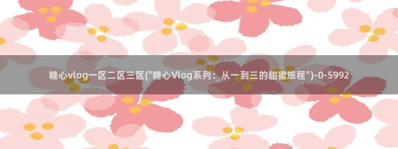 糖心vlog视频在线观看：糖心vlog一区二区三区(