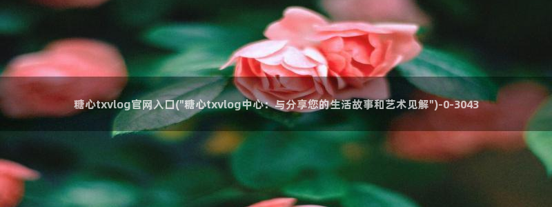 糖心视频vlog免费版：糖心txvlog官网入口(\