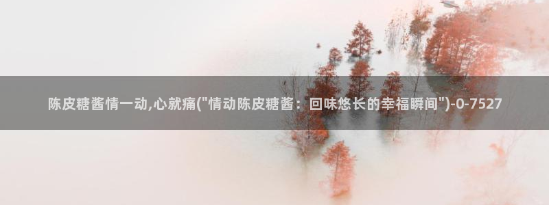 糖心vlog苹果版：陈皮糖酱情一动,心就痛(\
