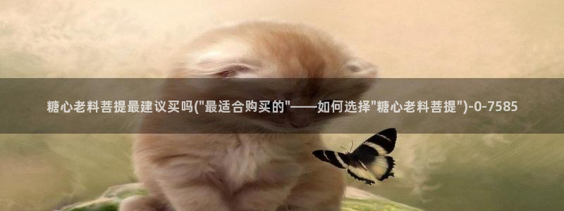 糖心vlog看：糖心老料菩提最建议买吗(\