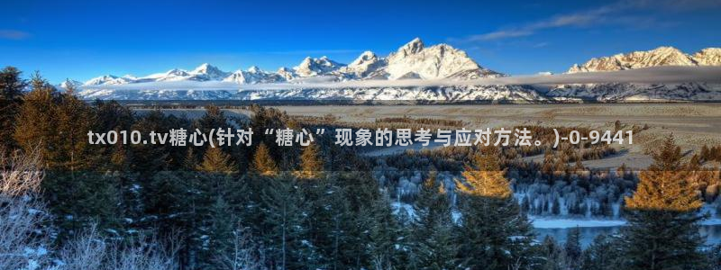 糖心vlog黄色视频：tx010.tv糖心(针对“糖心”